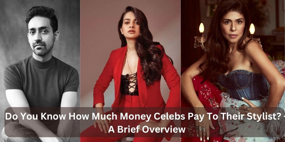 8 Bollywood Stylists Charges & Here’s How Much They Earn – A Brief Overview