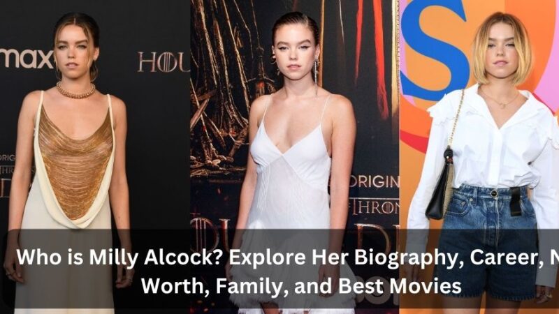 Who is Milly Alcock? Explore Her Biography, Career, Net Worth, Family, and Best Movies