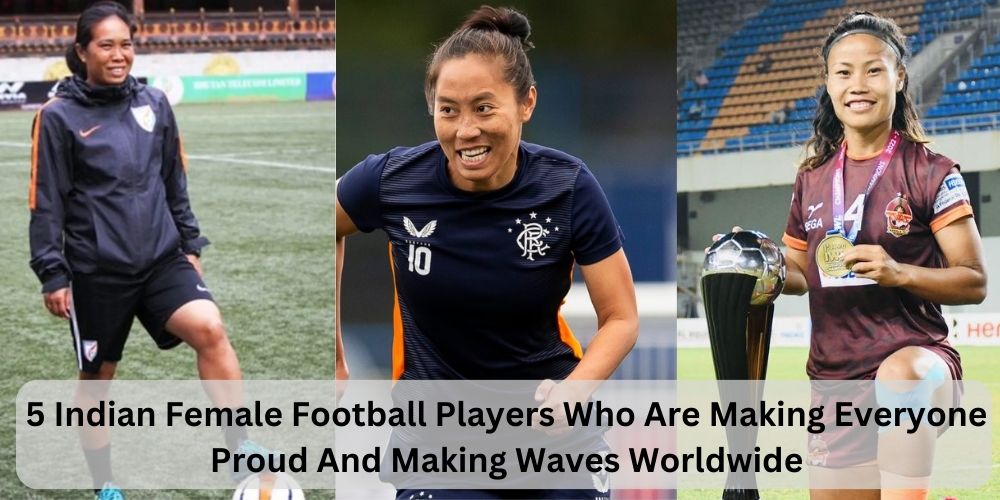 Top 5 Indian Female Football Players Who Are Making Everyone Proud And Making Waves Worldwide