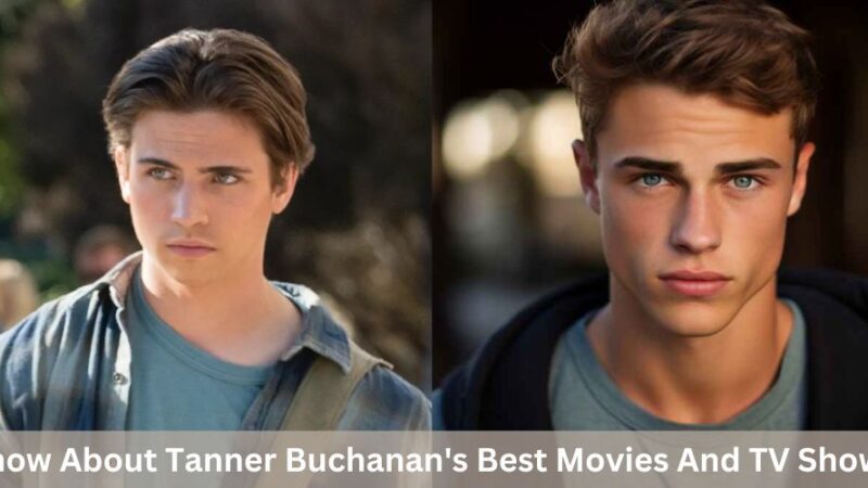 Know About Tanner Buchanan’s Best Movies And TV Shows