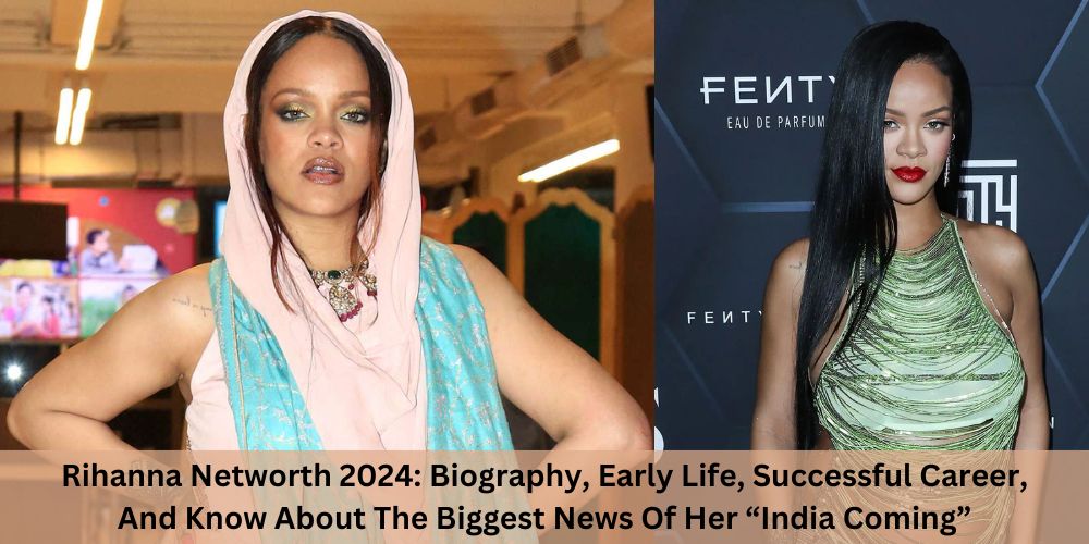Rihanna Networth 2024: Biography, Early Life, Successful Career, And Know About The Biggest News Of Her “India Coming”