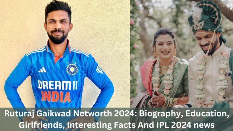 Ruturaj Gaikwad Networth 2024: Biography, Education, Girlfriends, Interesting Facts And IPL 2024 News