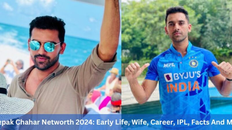 Deepak Chahar Networth 2024: Early Life, Wife, Career, IPL, Facts And More